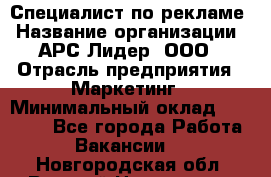 Специалист по рекламе › Название организации ­ АРС-Лидер, ООО › Отрасль предприятия ­ Маркетинг › Минимальный оклад ­ 32 000 - Все города Работа » Вакансии   . Новгородская обл.,Великий Новгород г.